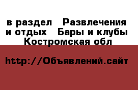  в раздел : Развлечения и отдых » Бары и клубы . Костромская обл.